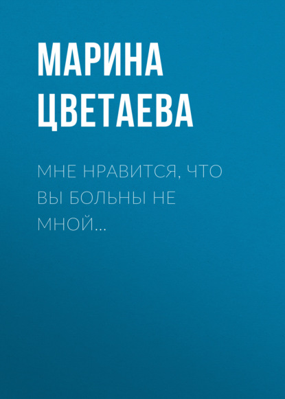 Мне нравится, что Вы больны не мной… - Марина Цветаева