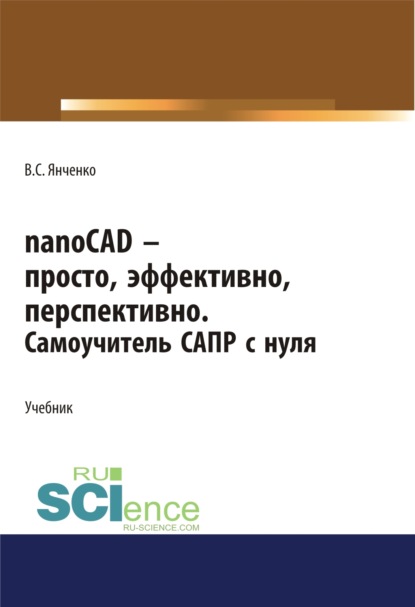 nanoCAD – просто, эффективно, перспективно. Самоучитель САПР с нуля. (СПО). Учебник. — Виктор Степанович Янченко