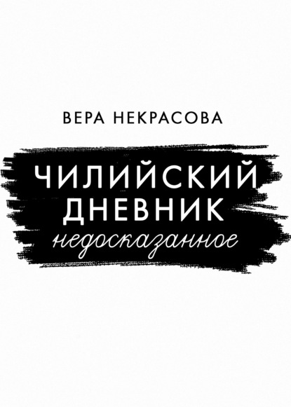 Чилийский дневник. Недосказанное — Вера Некрасова