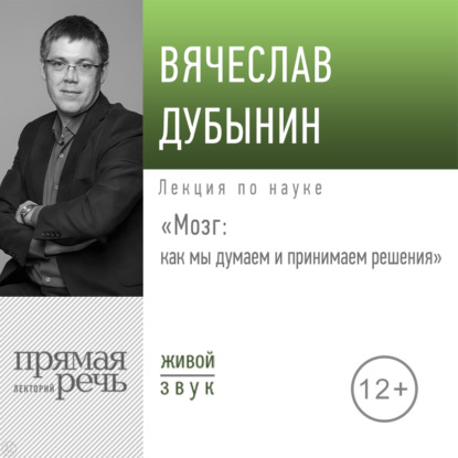 Лекция «Мозг: как мы думаем и принимаем решения» — Вячеслав Дубынин