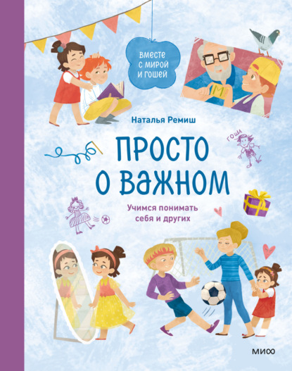 Просто о важном. Вместе с Мирой и Гошей. Учимся понимать себя и других - Наталья Ремиш