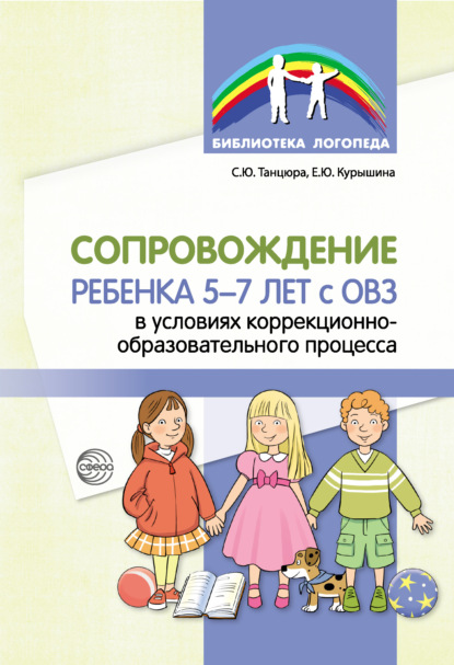 Сопровождение ребенка 5–7 лет с ОВЗ в условиях коррекционно-образовательного процесса — С. Ю. Танцюра