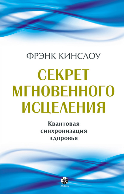 Секрет мгновенного исцеления. Квантовая синхронизация здоровья - Фрэнк Кинслоу