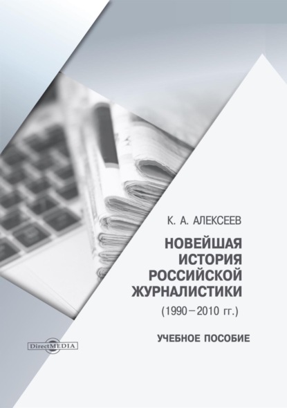 Новейшая история российской журналистики (1990–2010 гг.) - Константин Александрович Алексеев