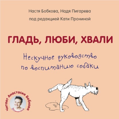 Гладь, люби, хвали. Нескучное руководство по воспитанию собаки - Анастасия Бобкова