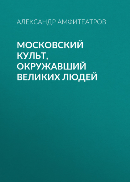 Московский культ, окружавший великих людей - Александр Амфитеатров