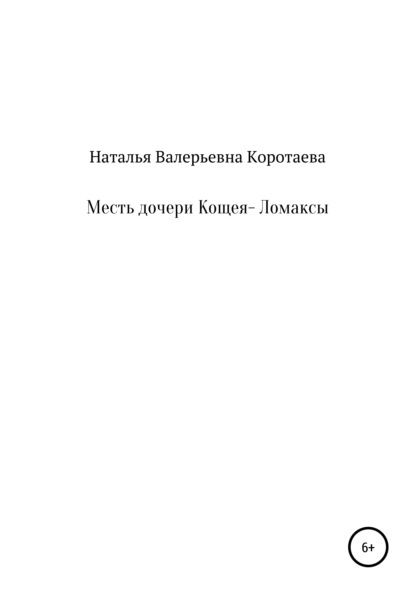 Месть дочери Кощея – Ломаксы - Наталья Валерьевна Коротаева