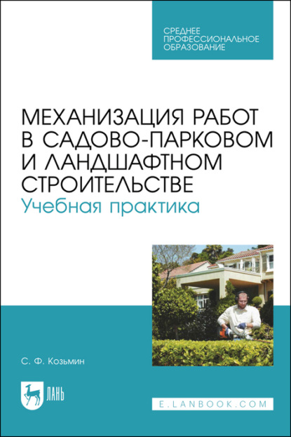 Механизация работ в садово-парковом и ландшафтном строительстве. Учебная практика. Учебное пособие для СПО — С. Ф. Козьмин