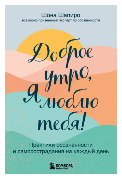 Доброе утро, я люблю тебя! Практики осознанности и самосострадания на каждый день — Шона Шапиро