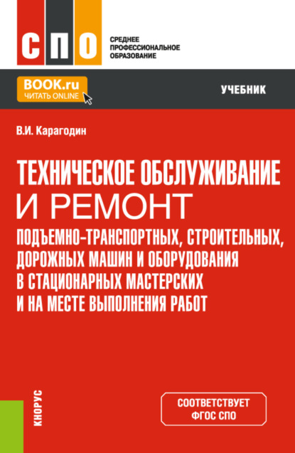 Техническое обслуживание и ремонт подъемно-транспортных, строительных, дорожных машин и оборудования в стационарных мастерских и на месте выполнения работ. (СПО). Учебник. — Виктор Иванович Карагодин