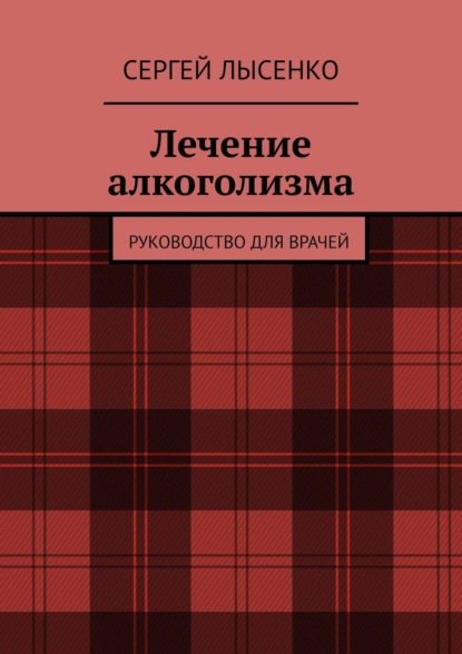 Лечение алкоголизма. Руководство для врачей - Сергей Лысенко