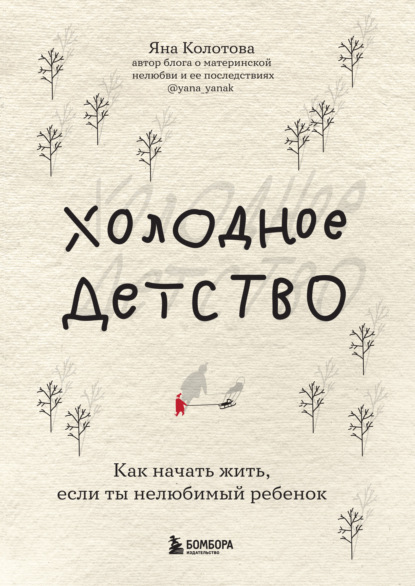 Холодное детство. Как начать жить, если ты нелюбимый ребенок — Яна Колотова