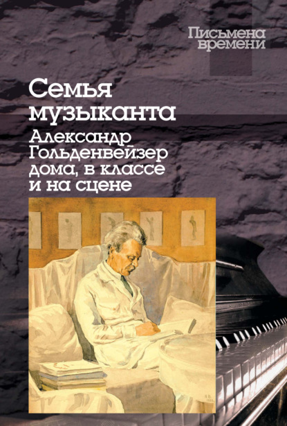 Семья музыканта. Александр Гольденвейзер дома, в классе и на сцене - Группа авторов