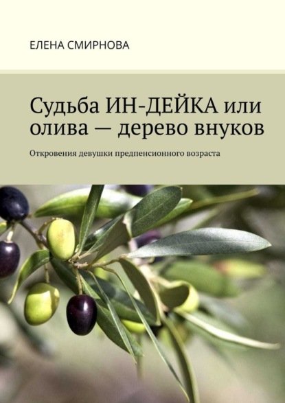 Судьба ИН-ДЕЙКА, или Олива – дерево внуков. Откровения девушки предпенсионного возраста — Елена Смирнова