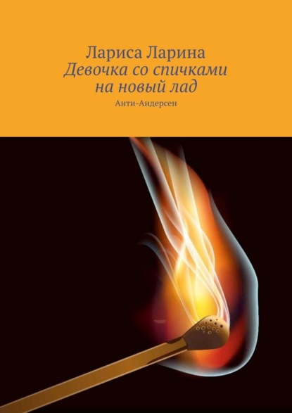 Девочка со спичками на новый лад. Анти-Андерсен — Лариса Ларина