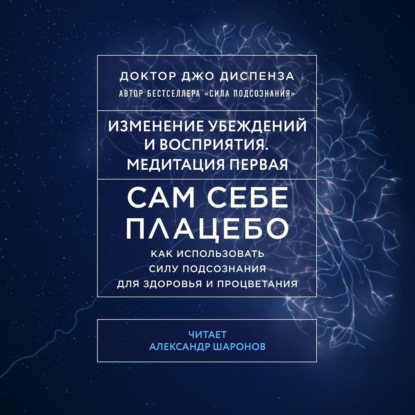 Сам себе плацебо: Медитация 1. Изменение убеждений и восприятия - Джо Диспенза