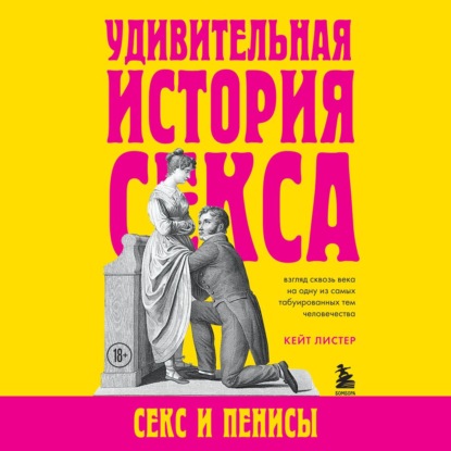 Удивительная история секса. Секс и пенисы - Кейт Листер