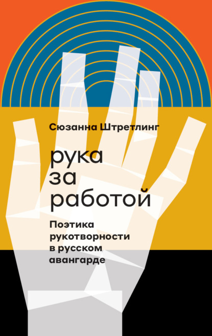 Рука за работой. Поэтика рукотворности в русском авангарде — Сюзанна Штретлинг