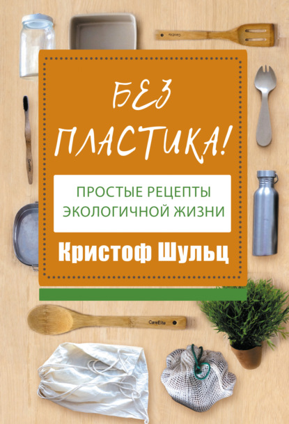 Без пластика! Простые рецепты экологичной жизни - Кристоф Шульц