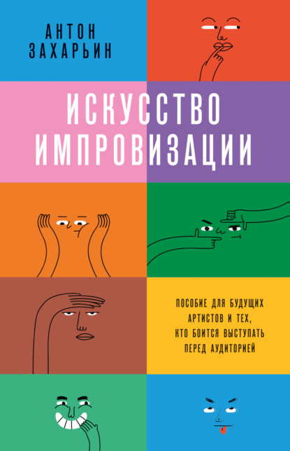 Искусство импровизации. Пособие для будущих артистов и тех, кто боится выступать перед аудиторией - Антон Захарьин