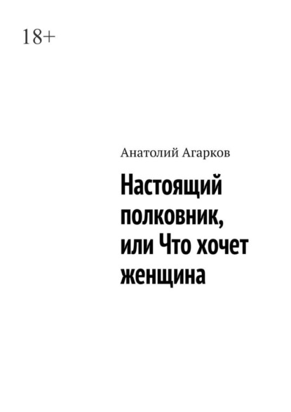 Настоящий полковник, или Что хочет женщина — Анатолий Агарков