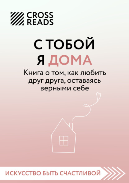 Саммари книги «С тобой я дома. Книга о том, как любить друг друга, оставаясь верными себе» — Алиса Астахова