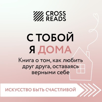 Саммари книги «С тобой я дома. Книга о том, как любить друг друга, оставаясь верными себе» — Алиса Астахова