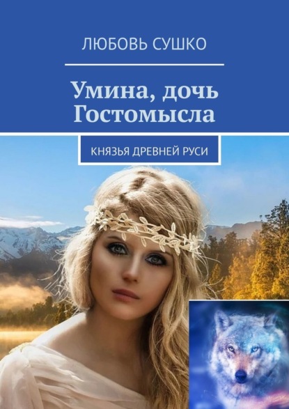 Умина, дочь Гостомысла. Князья Древней Руси - Любовь Сушко