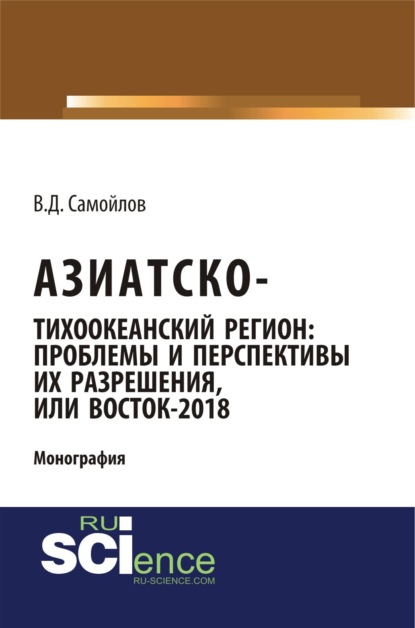 Азиатско-Тихоокеанский регион: актуальные проблемы и перспективы их разрешения или Восток – 2018. (Аспирантура). Монография - Василий Дмитриевич Самойлов