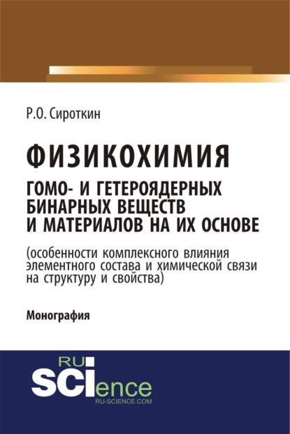 Физикохимия гомо- и гетероядерных бинарных веществ и материалов на их основе (особенности комплексного влияния элементного состава и химической связи . (Бакалавриат). (Монография) - Ростислав Олегович Сироткин