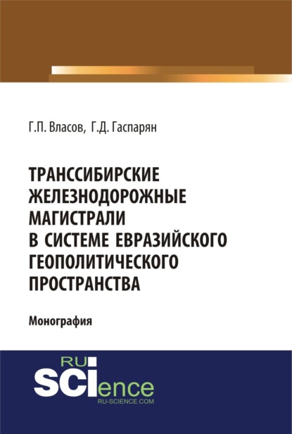 Транссибирские железнодорожные магистрали в системе евразийского геополитического пространства. (Аспирантура, Бакалавриат, Магистратура). Монография. — Геннадий Петрович Власов