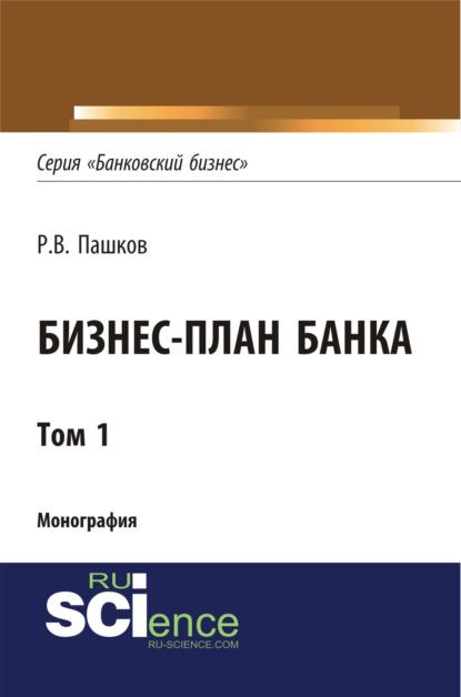 Бизнес-план Банка. Том 1 (Серия Банковский бизнес ). (Аспирантура). (Магистратура). Монография - Роман Викторович Пашков