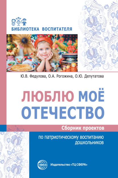 Люблю мое отечество. Сборник проектов по патриотическому воспитанию дошкольников — Ю. В. Федулова