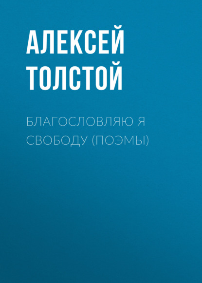 Благословляю я свободу (поэмы) - Алексей Толстой