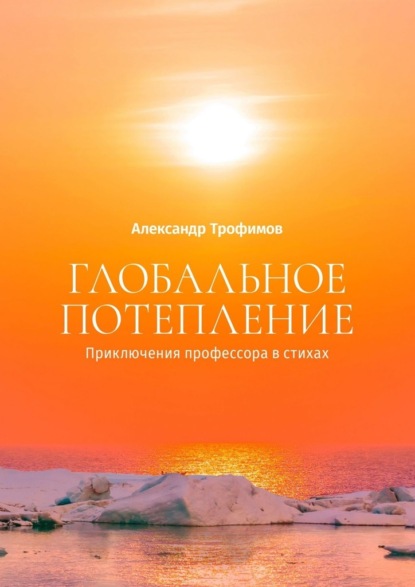 Глобальное потепление. Приключения профессора в стихах — Александр Трофимов