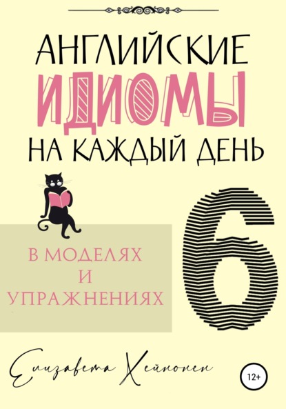 Английские идиомы на каждый день в моделях и упражнениях – 6 — Елизавета Хейнонен