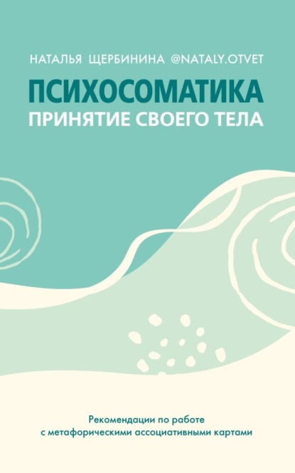 Психосоматика. Принятие своего тела: метафорические ассоциативные карты - Наталья Щербинина