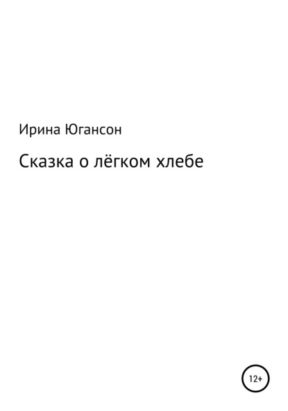 Сказка о лёгком хлебе - Ирина Югансон