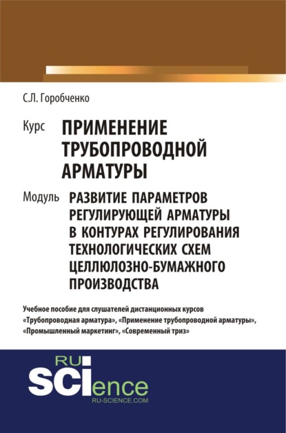 Курс Применение трубопроводной арматуры . Модуль развитие параметров регулирующей арматуры в контурах регулирования технологических схем целлюлозно-бумажного производства. (Бакалавриат, СПО). Учебное пособие. - Станислав Львович Горобченко