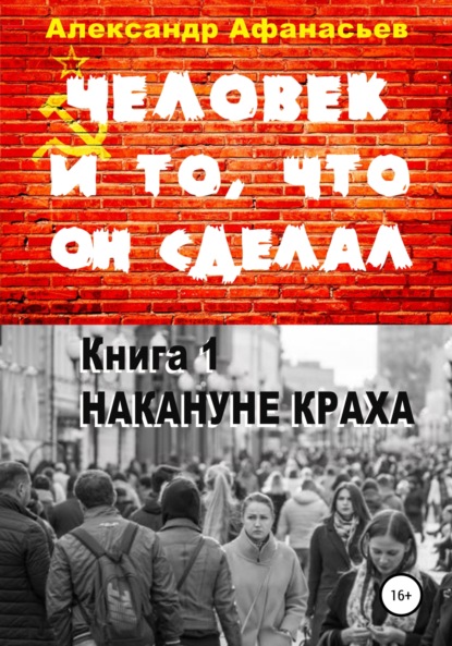 Человек и то, что он сделал. Книга 1. Накануне краха — Александр Афанасьев