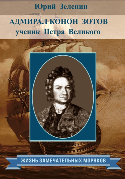 Адмирал Конон Зотов – ученик Петра Великого - Юрий Зеленин