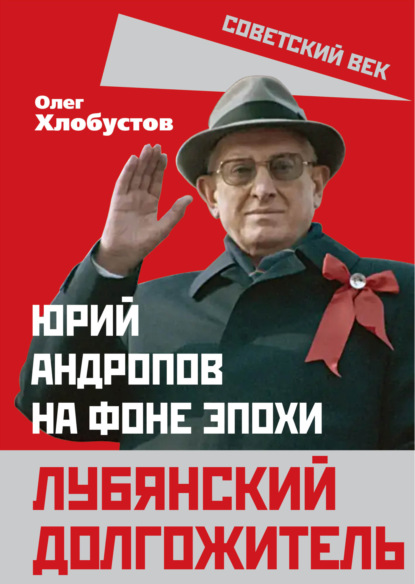 Лубянский долгожитель. Юрий Андропов на фоне эпохи - Олег Хлобустов