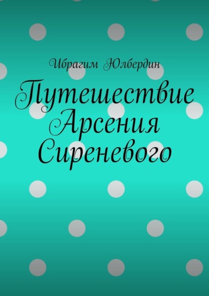 Путешествие Арсения Сиреневого — Ибрагим Юлбердин