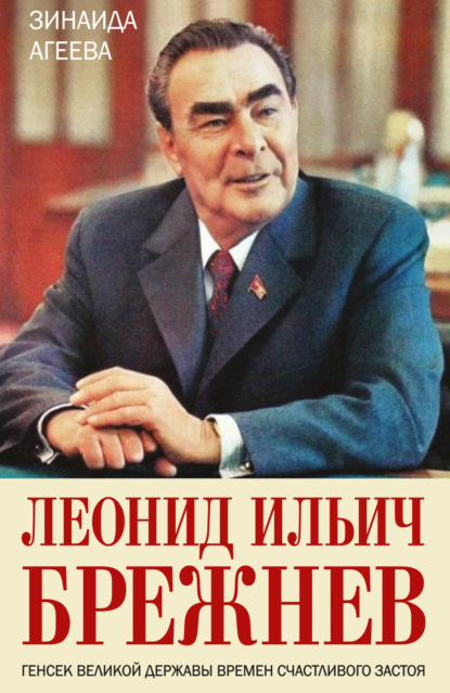 Леонид Ильич Брежнев. Генсек великой державы времен счастливого застоя - Зинаида Агеева