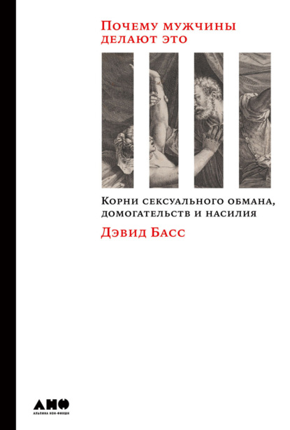 Почему мужчины делают это. Корни сексуального обмана, домогательств и насилия - Дэвид Басс