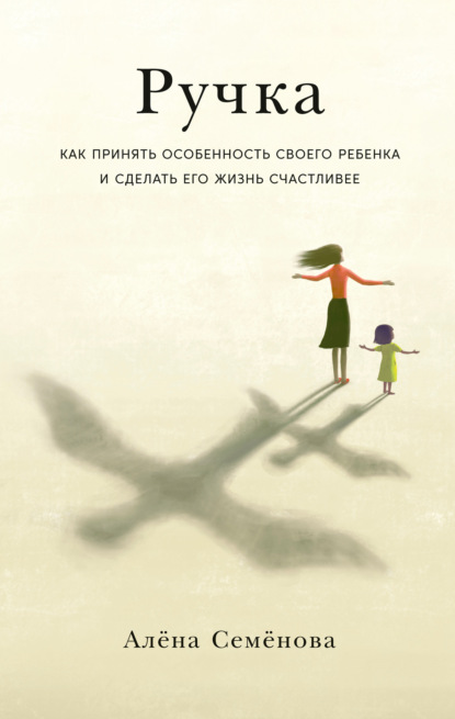 Ручка. Как принять особенность своего ребенка и сделать его жизнь счастливее — Алёна Семёнова