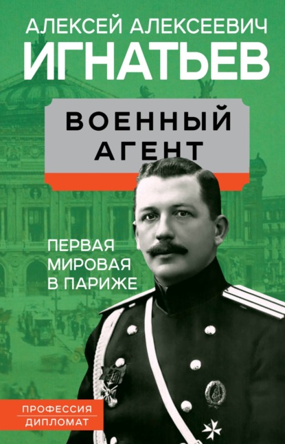 Военный агент. Первая мировая в Париже — Алексей Алексеевич Игнатьев