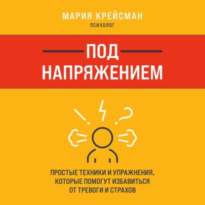 Под напряжением. Простые техники и упражнения, которые помогут избавиться от тревоги и страхов - Мария Крейсман