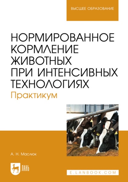 Нормированное кормление животных при интенсивных технологиях. Практикум. Учебное пособие для вузов - А. Н. Маслюк