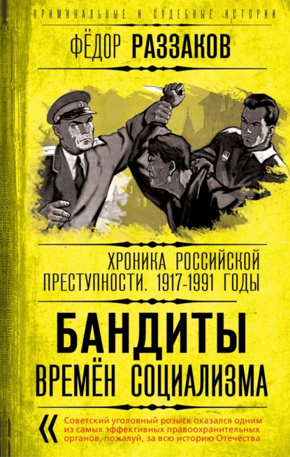 Бандиты времен социализма. Хроника российской преступности 1917-1991 годы — Федор Раззаков